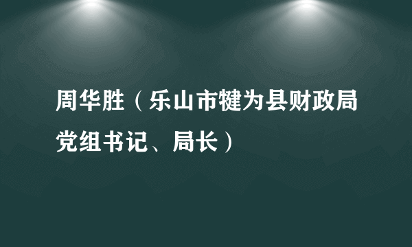 周华胜（乐山市犍为县财政局党组书记、局长）