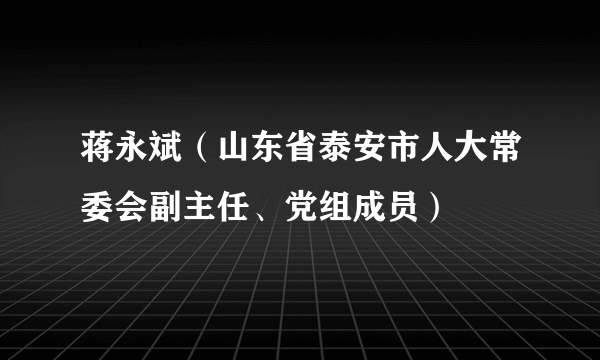 蒋永斌（山东省泰安市人大常委会副主任、党组成员）