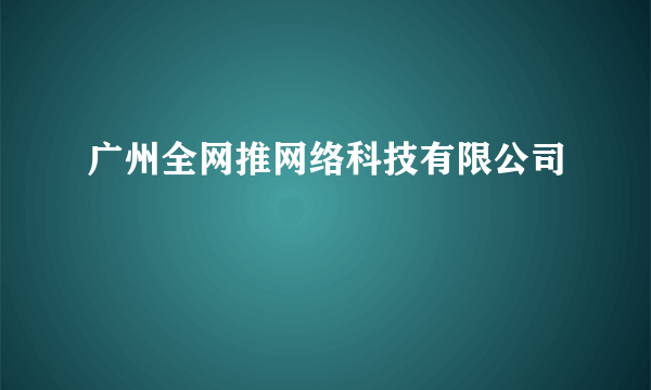 广州全网推网络科技有限公司