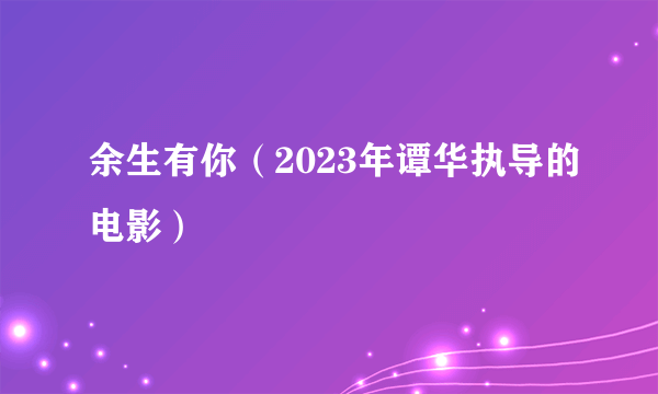 余生有你（2023年谭华执导的电影）