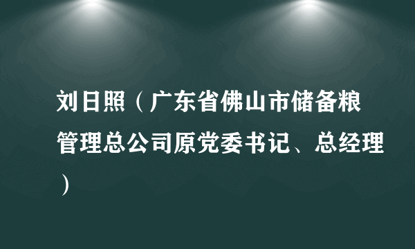 刘日照（广东省佛山市储备粮管理总公司原党委书记、总经理）