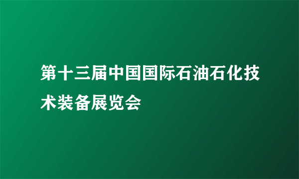 第十三届中国国际石油石化技术装备展览会