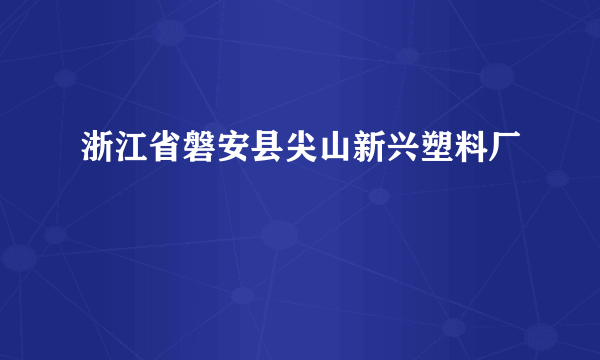 浙江省磐安县尖山新兴塑料厂