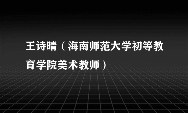 王诗晴（海南师范大学初等教育学院美术教师）