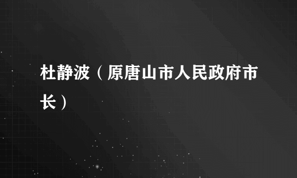 杜静波（原唐山市人民政府市长）