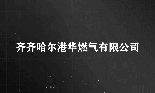 齐齐哈尔港华燃气有限公司