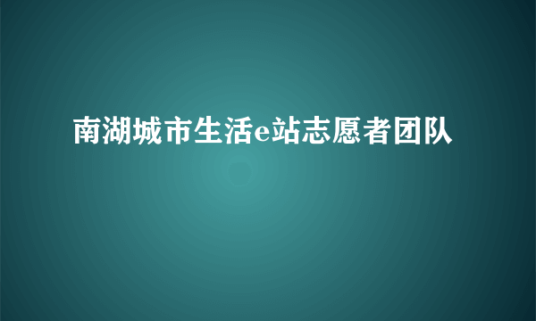 南湖城市生活e站志愿者团队