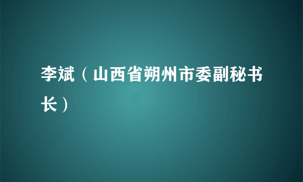 李斌（山西省朔州市委副秘书长）