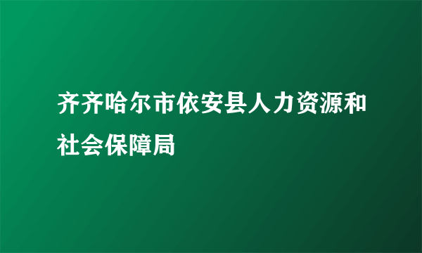 齐齐哈尔市依安县人力资源和社会保障局