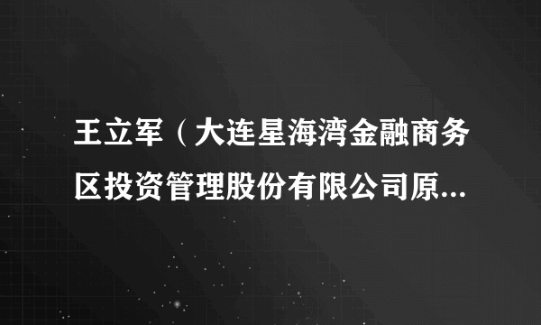 王立军（大连星海湾金融商务区投资管理股份有限公司原副总经理）