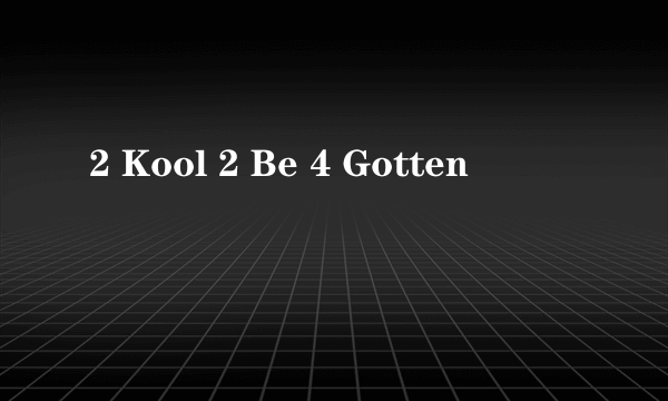 2 Kool 2 Be 4 Gotten