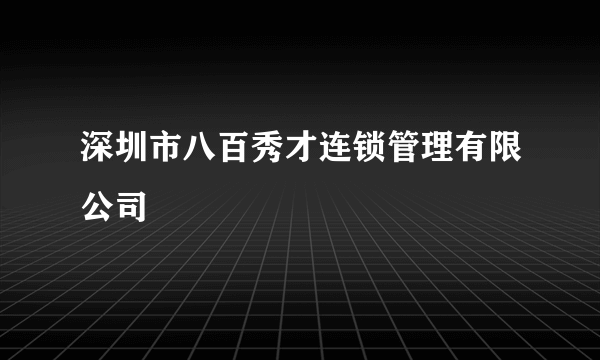 深圳市八百秀才连锁管理有限公司