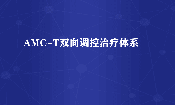 AMC-T双向调控治疗体系