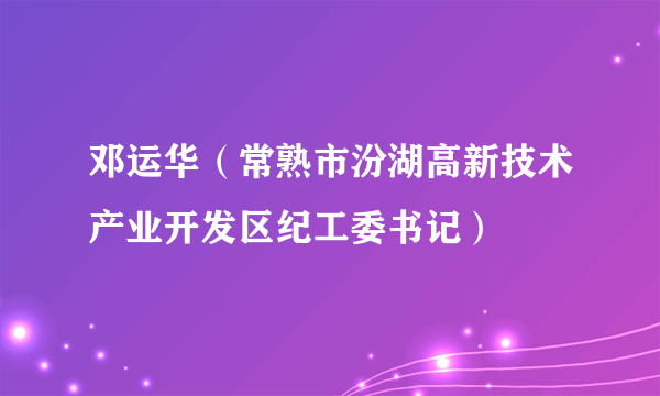 邓运华（常熟市汾湖高新技术产业开发区纪工委书记）