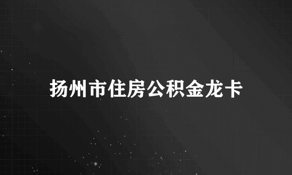 扬州市住房公积金龙卡