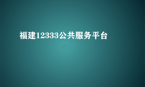 福建12333公共服务平台