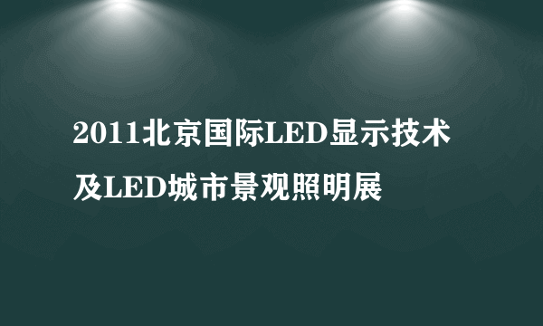 2011北京国际LED显示技术及LED城市景观照明展