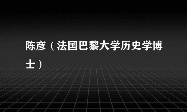 陈彦（法国巴黎大学历史学博士）