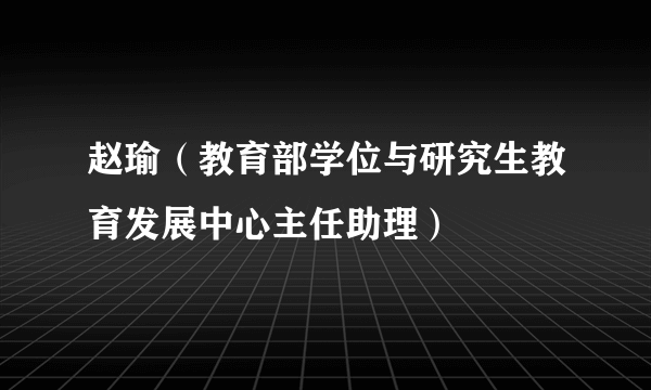 赵瑜（教育部学位与研究生教育发展中心主任助理）