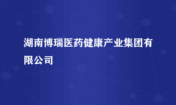 湖南博瑞医药健康产业集团有限公司