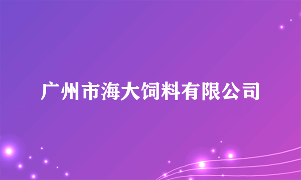 广州市海大饲料有限公司