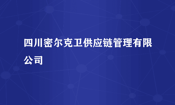 四川密尔克卫供应链管理有限公司