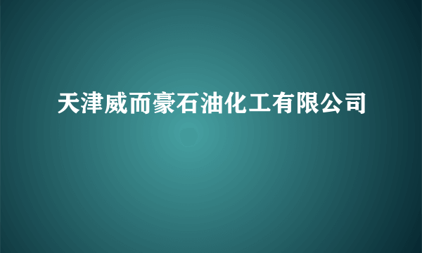 天津威而豪石油化工有限公司