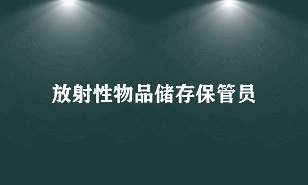 放射性物品储存保管员