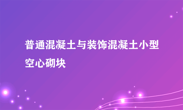 普通混凝土与装饰混凝土小型空心砌块