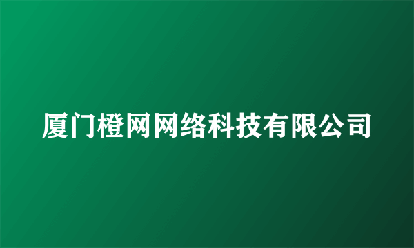 厦门橙网网络科技有限公司