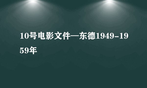 10号电影文件—东德1949-1959年