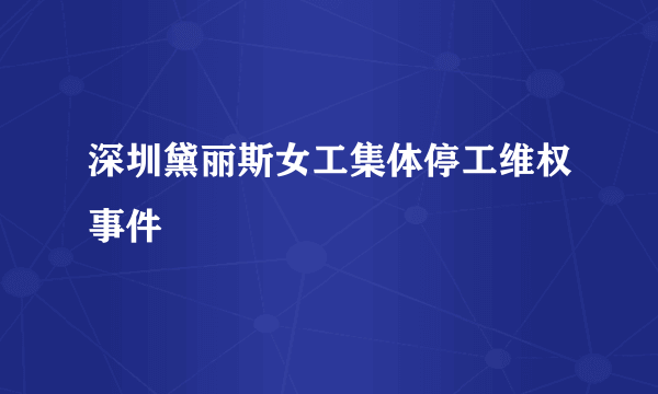 深圳黛丽斯女工集体停工维权事件