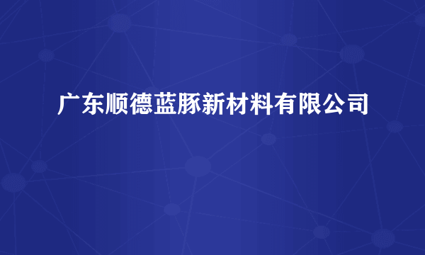 广东顺德蓝豚新材料有限公司