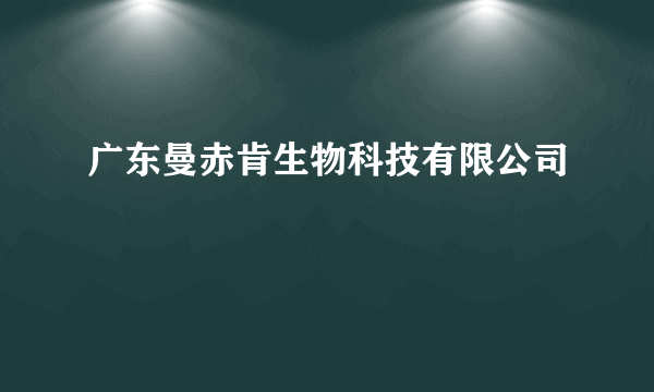 广东曼赤肯生物科技有限公司