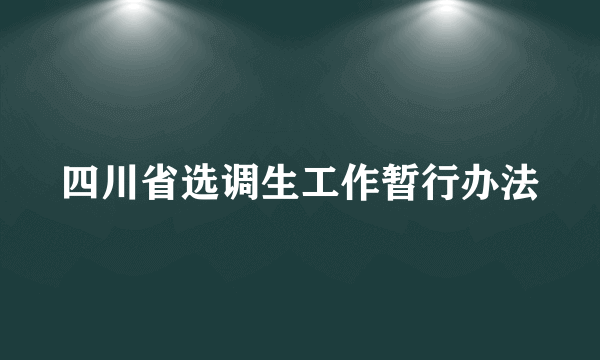 四川省选调生工作暂行办法