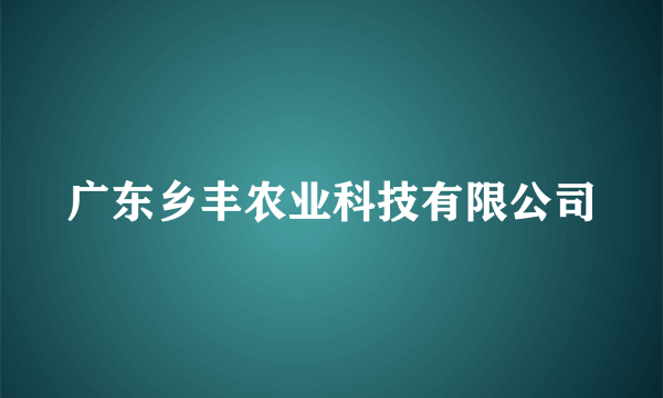 广东乡丰农业科技有限公司