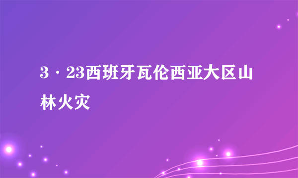 3·23西班牙瓦伦西亚大区山林火灾