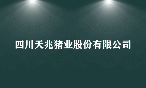 四川天兆猪业股份有限公司