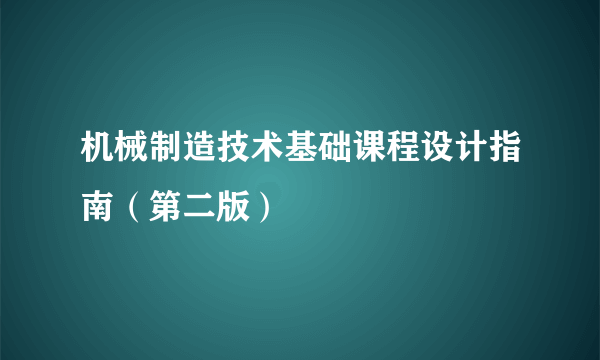 机械制造技术基础课程设计指南（第二版）