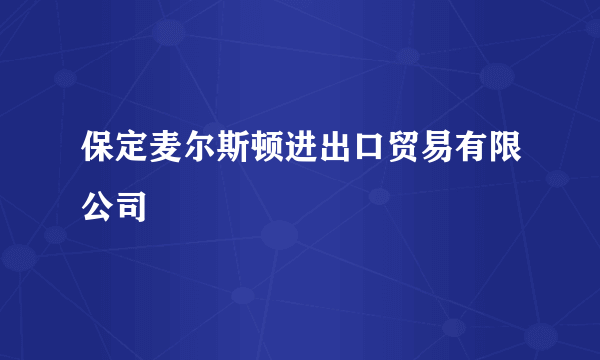 保定麦尔斯顿进出口贸易有限公司