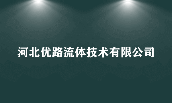 河北优路流体技术有限公司