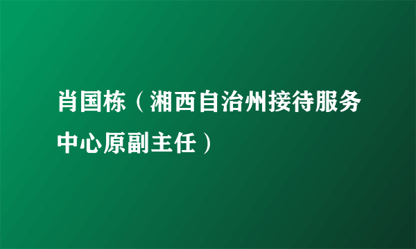 肖国栋（湘西自治州接待服务中心原副主任）