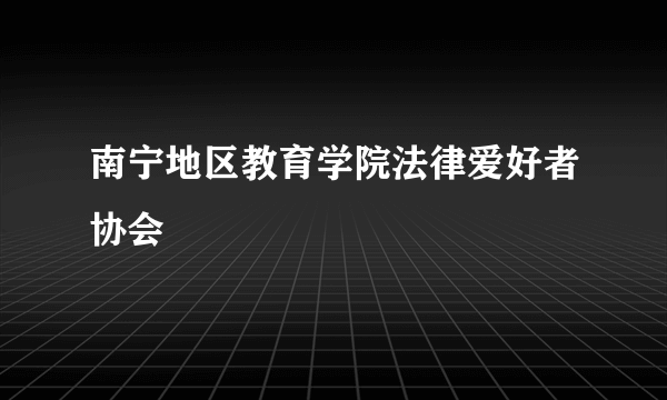 南宁地区教育学院法律爱好者协会