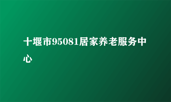 十堰市95081居家养老服务中心