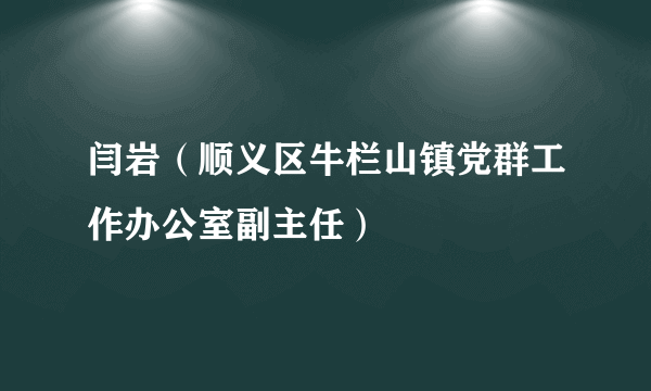 闫岩（顺义区牛栏山镇党群工作办公室副主任）