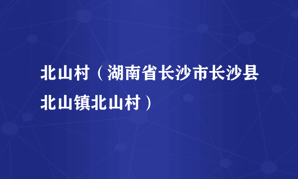 北山村（湖南省长沙市长沙县北山镇北山村）