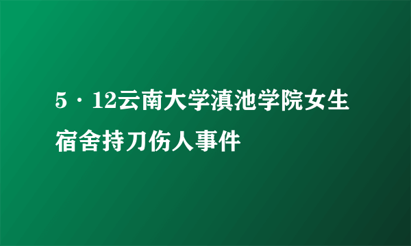 5·12云南大学滇池学院女生宿舍持刀伤人事件