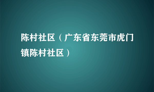 陈村社区（广东省东莞市虎门镇陈村社区）