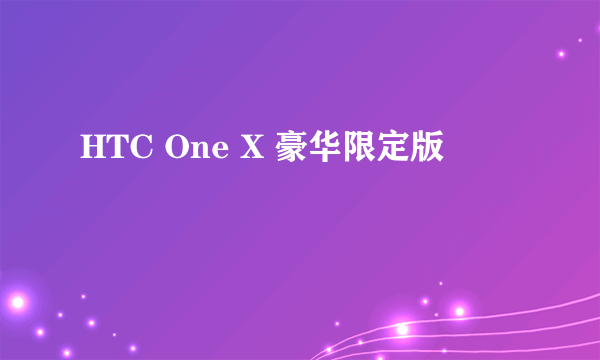 HTC One X 豪华限定版