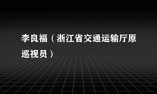 李良福（浙江省交通运输厅原巡视员）